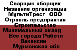 Сварщик-сборщик › Название организации ­ МультиТрест, ООО › Отрасль предприятия ­ Строительство › Минимальный оклад ­ 1 - Все города Работа » Вакансии   . Мурманская обл.,Оленегорск г.